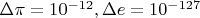 $\Delta\pi=10^{-12}, \Delta e=10^{-127}$