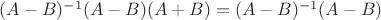 $(A-B)^{-1}(A-B)(A+B)=(A-B)^{-1}(A-B)$