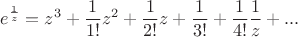$$e^{\frac{1}{{z}}} = z^3 + \frac{1}{{1!}}z^2 + \frac{1}{{2!}}z + \frac{1}{{3!}} + \frac{1}{{4!}}\frac{1}{{z}} +  ... \hfill \\$$
