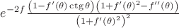 $\[e^{ - 2f} \frac{{\left( {1 - f'\left( \theta  \right)\operatorname{ctg} \theta } \right)\left( {1 + f'\left( \theta  \right)^2  - f''\left( \theta  \right)} \right)}}{{\left( {1 + f'\left( \theta  \right)^2 } \right)^2 }}\]$