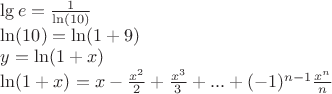 \[
\begin{array}{l}
 \lg e = \frac{1}{{\ln (10)}} \\ 
 \ln (10) = \ln (1 + 9) \\ 
 y = \ln (1 + x) \\ 
 \ln (1 + x) = x - \frac{{x^2 }}{2} + \frac{{x^3 }}{3} + ... + ( - 1)^{n - 1} \frac{{x^n }}{n} \\ 
 \end{array}
\]
