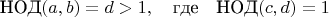 $$\mbox{НОД}(a,b)=d>1,\quad\mbox{где}\quad \mbox{НОД}(c,d)=1$$