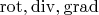 $\mathrm{rot},\mathrm{div},\mathrm{grad}$