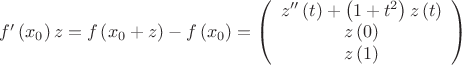 $\[f'\left( {{x_0}} \right)z = f\left( {{x_0} + z} \right) - f\left( {{x_0}} \right) = \left( \begin{array}{c}
 z''\left( t \right) + \left( {1 + {t^2}} \right)z\left( t \right) \\ 
 z\left( 0 \right) \\ 
 z\left( 1 \right) \\ 
 \end{array} \right)\]$