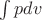 $\int pdv$