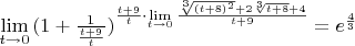 $\lim\limits_{t \to 0}{(1 + \frac{1}{\frac{t+9}{t}})^{\frac{t+9}{t} \cdot \lim\limits_{t \to 0}{\frac{\sqrt[3]{(t + 8)^2} + 2 \sqrt[3]{t + 8} + 4}{t+9}}}} = e ^ \frac{4}{3}$