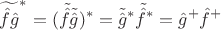 $${\widetilde{\hat{f} \hat{g}} }^{*}=(\tilde{\hat{f}} \tilde{\hat{g}})^{*}=\tilde{\hat{g}}^{*} \tilde{\hat{f}}^{*}=\hat{g}^{+}\hat{f}^{+}$$