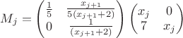 ${{M}_{j}}=\left( \begin{matrix}
  \frac{1}{5} & \frac{{x}_{j+1}}{5\left( {{x}_{j+1}}+2 \right)}  \\
   0 & \frac{1}{\left( {{x}_{j+1}}+2 \right)}  \\
\end{matrix} \right)
\left( \begin{matrix}
  x_{j} & 0  \\
   7 & x_{j}  \\
\end{matrix} \right)
$