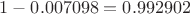 $1 - 0.007098 = 0.992902$