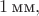 $1\, \text{мм},$
