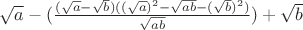 $\sqrt{a}-(\frac{(\sqrt{a}-\sqrt{b})((\sqrt{a})^2-\sqrt{ab}-(\sqrt{b})^2)}{\sqrt{ab}})+\sqrt{b}$