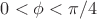 $0<\phi<\pi/4$
