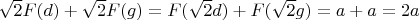 $\sqrt 2 F(d) + \sqrt 2 F(g) = F(\sqrt 2 d) + F(\sqrt 2 g) = a + a = 2a$