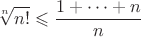 $$\sqrt [n] {n!}\leqslant \dfrac {1+\dots +n}n$$