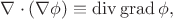 $\nabla\cdot(\nabla\phi)\equiv\operatorname{div}\operatorname{grad}\phi,$