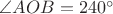 $\angle AOB=240^\circ$