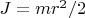 $J = mr^2/2 $