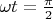 $\omega t = \frac{\pi}{2}$