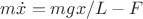 $m\dot{x}=mgx/L-F$
