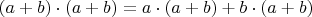 $(a + b) \cdot (a + b) = a \cdot (a + b) + b \cdot (a + b)$