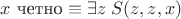 $x \mbox{ четно} \equiv \exists z \; S(z,z,x)$