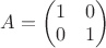 $A=\begin{pmatrix}1&0\\0&1\end{pmatrix}$