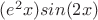 $(e^2x)sin(2x)$