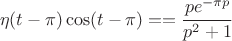 $$\eta(t-\pi)\cos(t-\pi) == \dfrac{pe^{-\pi p}}{p^2 + 1}$$