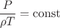 $\dfrac {P}{\rho T}=\mathrm{const}$