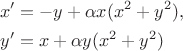 $$\begin{aligned}
&x'=-y +\alpha x(x^2+y^2),\\
&y'=x+ \alpha y(x^2+y^2)
\end{aligned}\tag{1}$$ $$\begin{aligned}
&x'=-y +\alpha x(x^2+y^2),\\
&y'=x+ \alpha y(x^2+y^2)
\end{aligned}\tag{1}$$