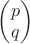 $\begin{pmatrix}p\\q\end{pmatrix}$