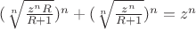 $(\sqrt[n]{\frac{z^{n}R}{R+1}})^n+(\sqrt[n]{\frac{z^{n}}{R+1}})^n=z^n$