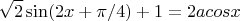 $$\sqrt{2}\sin(2x+\pi/4)+1=2acosx$$