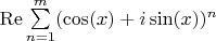 $\operatorname{Re} \sum \limits _{n=1}^{m} (\cos(x)+i\sin(x))^n$