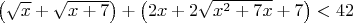 $\left(\sqrt{x}+\sqrt{x+7}\right)+\left(2x+2\sqrt{x^2+7x}+7\right)<42$