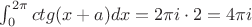 $\int_0^{2\pi} ctg(x+a)dx=2\pi i\cdot 2=4\pi i$