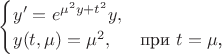 $\begin{cases}
y'=e^{\mu^2y+t^2}y,\\
y(t,\mu)=\mu^2,&\text{при $t=\mu$,}\\

\end{cases}$