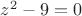 $z^2 - 9 = 0$