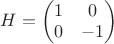 $H=\begin{pmatrix}
 1&  0 \\
 0&  -1
\end{pmatrix}$