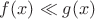 $f(x)\ll g(x)$