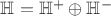 $\mathbb{H} = \mathbb{H}^{+} \oplus \mathbb{H}^{-}$