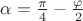 $\alpha=\frac {\pi}4-\frac{\varphi}2$