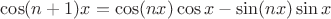 $\cos(n+1)x=\cos(nx) \cos x-\sin(nx)\sin x$