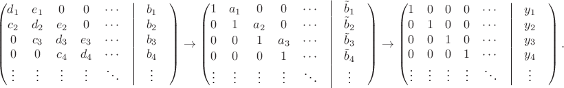 $$\begin{pmatrix}d_1&e_1&0&0&\cdots&\vrule&b_1 \\ c_2&d_2&e_2&0&\cdots&\vrule&b_2 \\ 0&c_3&d_3&e_3&\cdots&\vrule&b_3 \\ 0&0&c_4&d_4&\cdots&\vrule&b_4 \\ \vdots&\vdots&\vdots&\vdots&\ddots&\vrule&\vdots&\end{pmatrix} \rightarrow
\begin{pmatrix}1&a_1&0&0&\cdots&\vrule&\tilde b_1 \\ 0&1&a_2&0&\cdots&\vrule&\tilde b_2 \\ 0&0&1&a_3&\cdots&\vrule&\tilde b_3 \\ 0&0&0&1&\cdots&\vrule&\tilde b_4 \\ \vdots&\vdots&\vdots&\vdots&\ddots&\vrule&\vdots&\end{pmatrix} \rightarrow
\begin{pmatrix}1&0&0&0&\cdots&\vrule&y_1 \\ 0&1&0&0&\cdots&\vrule&y_2 \\ 0&0&1&0&\cdots&\vrule&y_3 \\ 0&0&0&1&\cdots&\vrule&y_4 \\ \vdots&\vdots&\vdots&\vdots&\ddots&\vrule&\vdots&\end{pmatrix}.$$