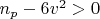$ n_{p} - 6v^{2} > 0 $