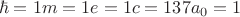 $$\hbar=1 m=1 e=1 c=137 {a}_{0}=1$$