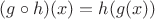 $(g \circ h)(x) = h(g(x))$