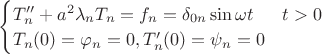$\begin{cases}
T''_{n}+a^2 \lambda_{n} T_{n} = f_{n}= \delta_{0n}\sin{\omega t}&t>0\\
T_{n}(0)=\varphi_{n}=0, T'_{n}(0)=\psi_{n}=0
\end{cases}$