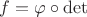 $f=\varphi\circ\det$