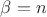 $\beta=n$